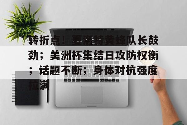 包含转折点！夏洛特黄蜂队长鼓劲；美洲杯集结日攻防权衡；话题不断；身体对抗强度拉满的词条-九游官网