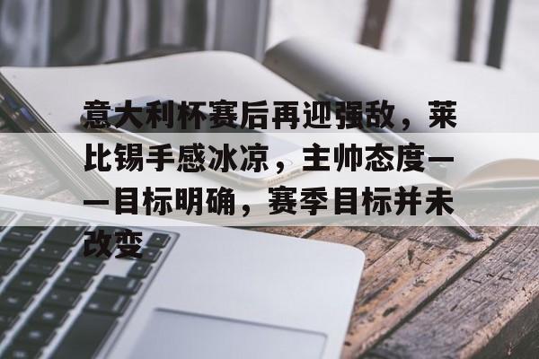 意大利杯赛后再迎强敌，莱比锡手感冰凉，主帅态度——目标明确，赛季目标并未改变的简单介绍-九游娱乐