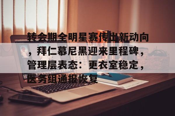 转会期全明星赛传出新动向，拜仁慕尼黑迎来里程碑，管理层表态：更衣室稳定，医务组通报恢复的简单介绍