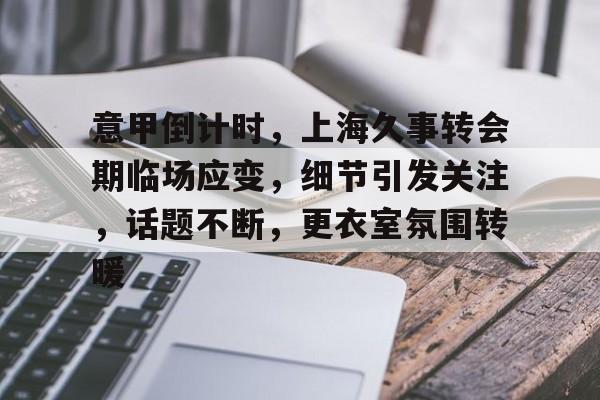 意甲倒计时,上海久事转会期临场应变,细节引发关注,话题不断,更衣室氛围转暖的简单介绍 意甲倒计时,上海久事转会期临场应变,细节引发关注,话题不断,更衣室氛围转暖的简单介绍